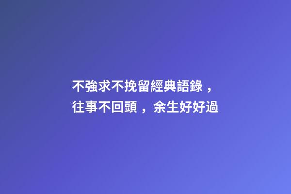 不強求不挽留經典語錄，往事不回頭，余生好好過-第1張-觀點-玄機派
